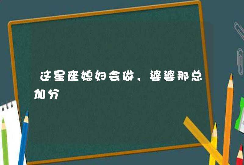 这星座媳妇会做，婆婆那总加分,第1张