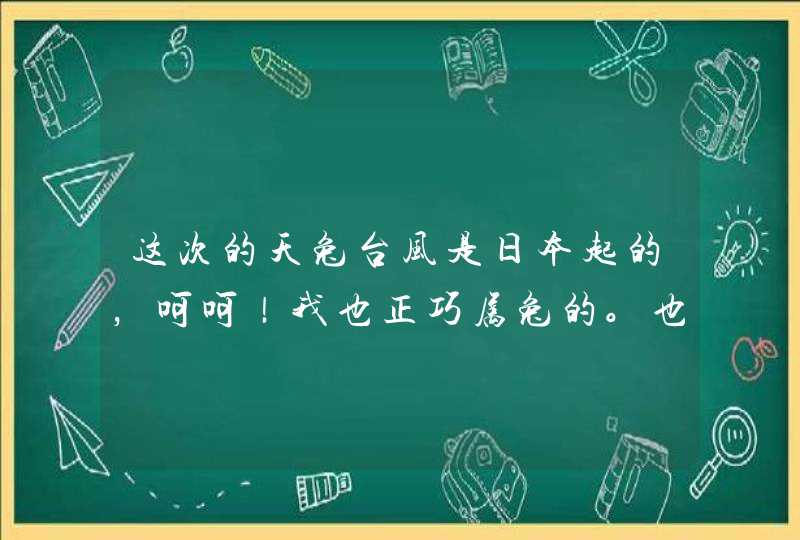 这次的天兔台风是日本起的，呵呵！我也正巧属兔的。也爱控制天气的,第1张