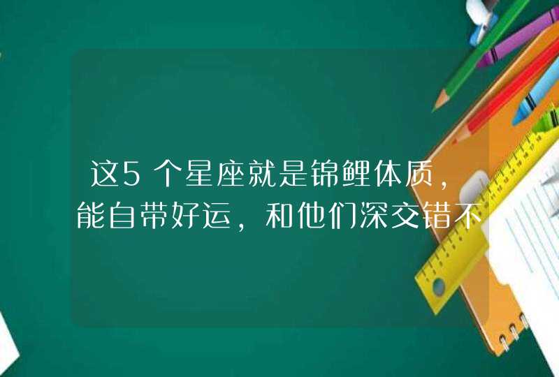 这5个星座就是锦鲤体质，能自带好运，和他们深交错不了,第1张