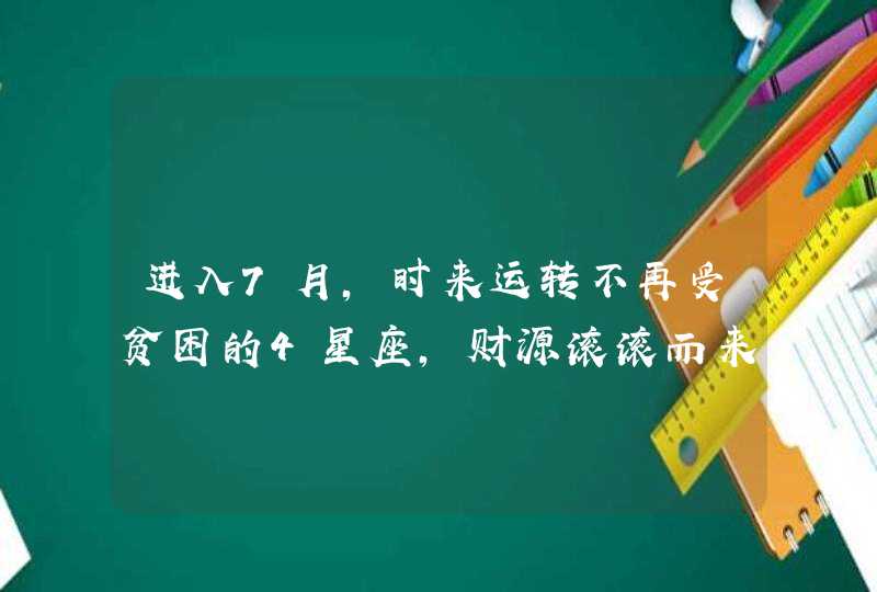 进入7月，时来运转不再受贫困的4星座，财源滚滚而来,第1张