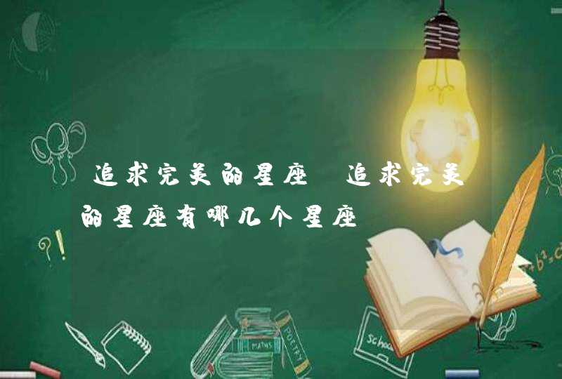 追求完美的星座_追求完美的星座有哪几个星座,第1张