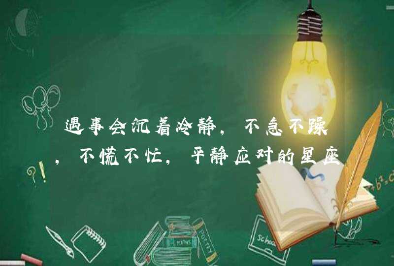 遇事会沉着冷静，不急不躁，不慌不忙，平静应对的星座都有谁?,第1张