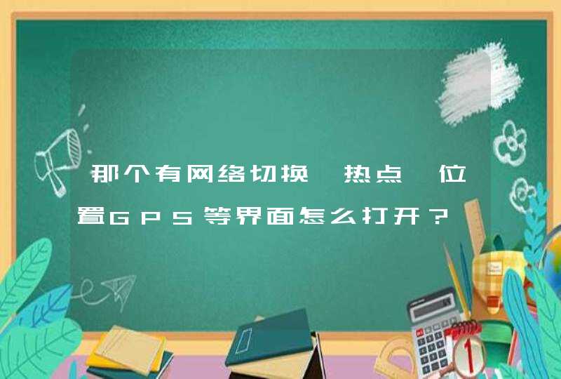 那个有网络切换、热点、位置GPS等界面怎么打开？,第1张