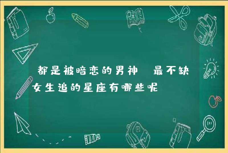 都是被暗恋的男神，最不缺女生追的星座有哪些呢？,第1张