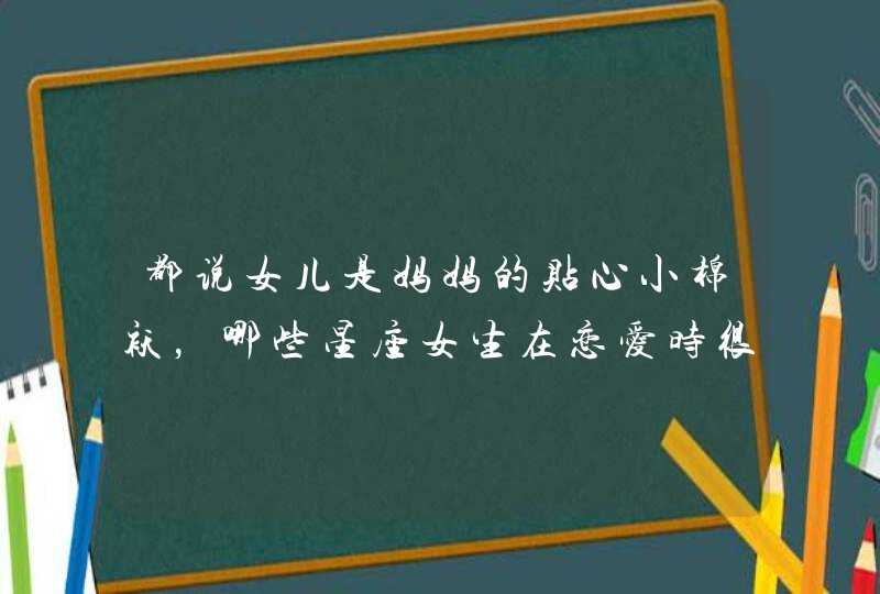 都说女儿是妈妈的贴心小棉袄，哪些星座女生在恋爱时很听妈妈的话?,第1张