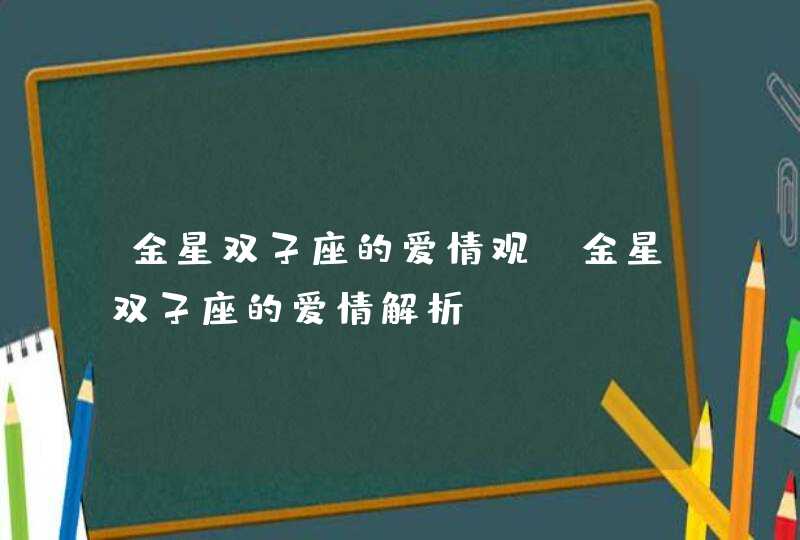 金星双子座的爱情观_金星双子座的爱情解析,第1张