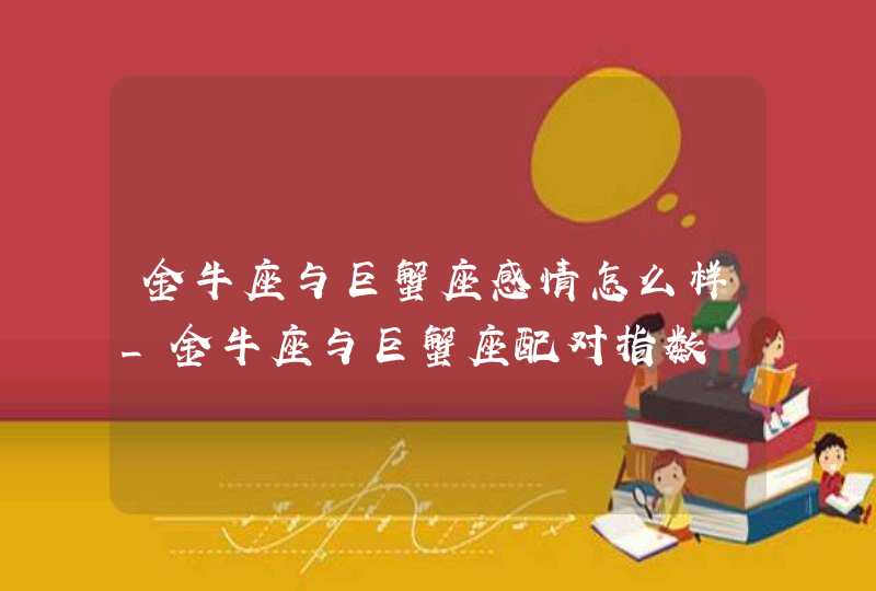 金牛座与巨蟹座感情怎么样_金牛座与巨蟹座配对指数,第1张