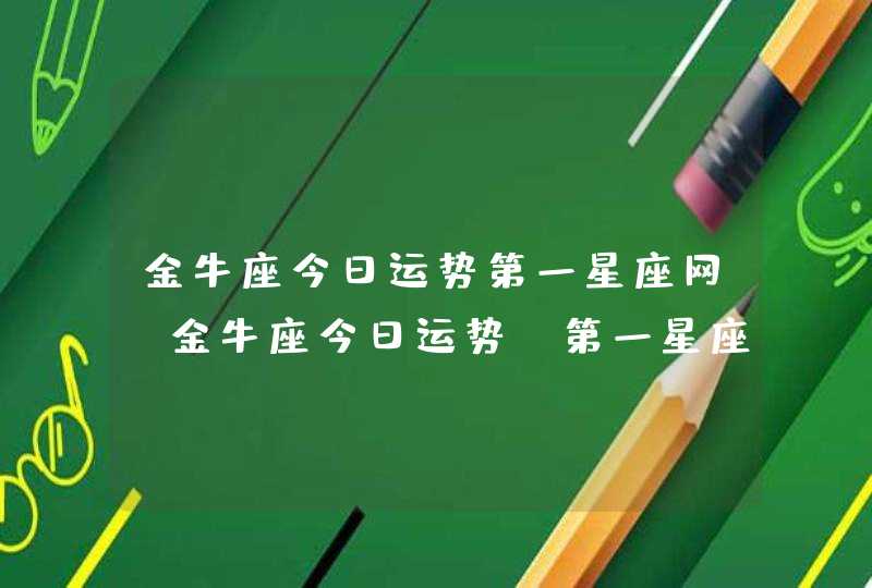 金牛座今日运势第一星座网,金牛座今日运势_第一星座网,第1张