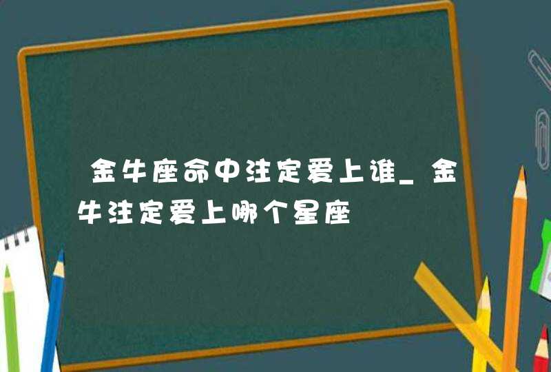 金牛座命中注定爱上谁_金牛注定爱上哪个星座,第1张