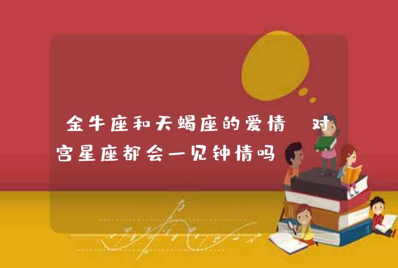 金牛座和天蝎座的爱情，对宫星座都会一见钟情吗？,第1张