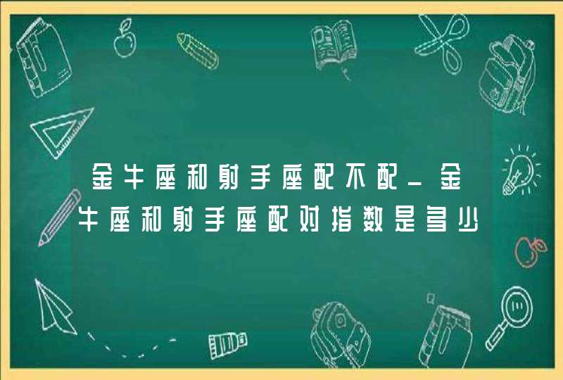 金牛座和射手座配不配_金牛座和射手座配对指数是多少,第1张