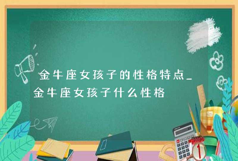 金牛座女孩子的性格特点_金牛座女孩子什么性格,第1张