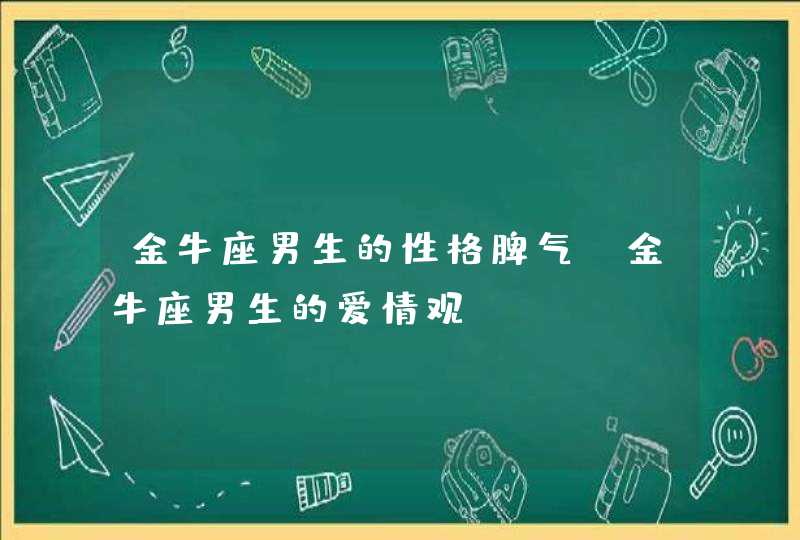 金牛座男生的性格脾气_金牛座男生的爱情观,第1张