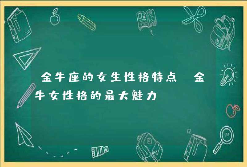 金牛座的女生性格特点_金牛女性格的最大魅力,第1张