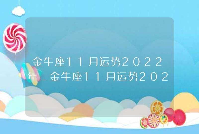 金牛座11月运势2022年_金牛座11月运势2022年运势,第1张