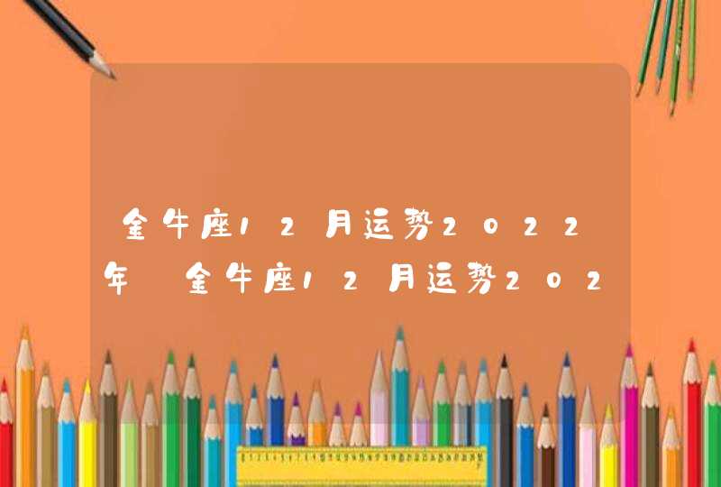 金牛座12月运势2022年_金牛座12月运势2022年运势,第1张