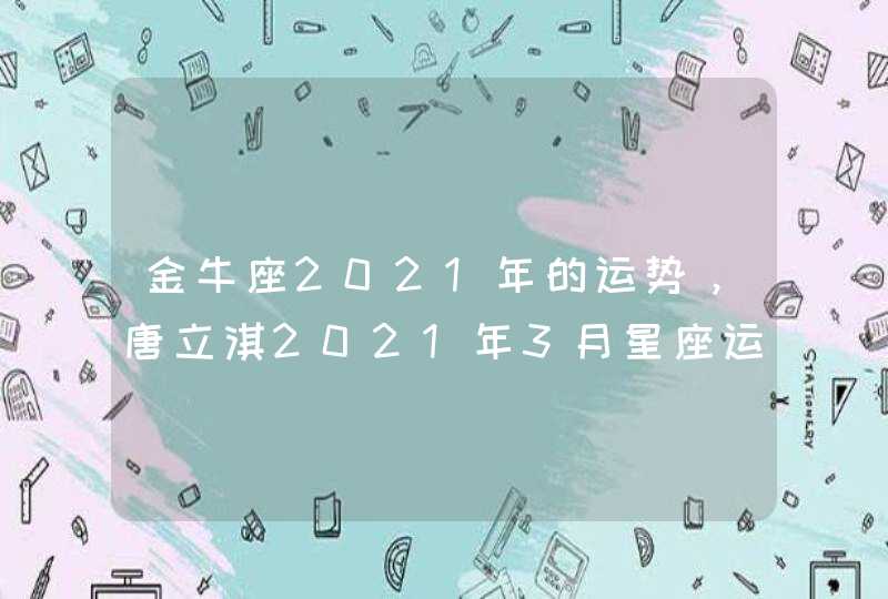 金牛座2021年的运势，唐立淇2021年3月星座运势,第1张