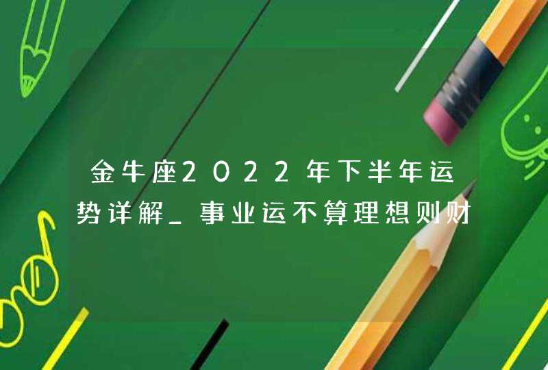 金牛座2022年下半年运势详解_事业运不算理想则财运亦如此,第1张