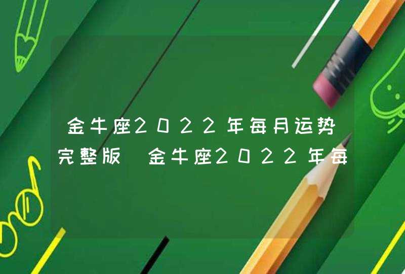 金牛座2022年每月运势完整版_金牛座2022年每月运势走势图,第1张