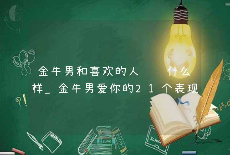 金牛男和喜欢的人说话什么样_金牛男爱你的21个表现,第1张