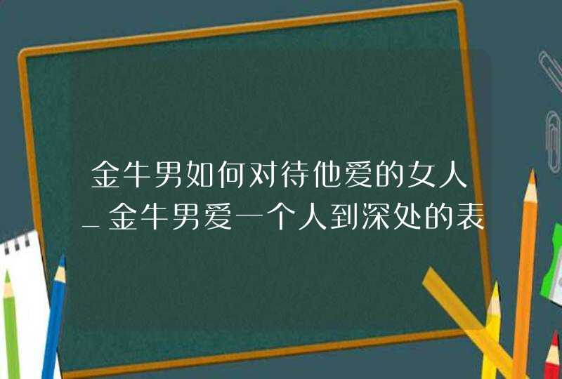 金牛男如何对待他爱的女人_金牛男爱一个人到深处的表现,第1张