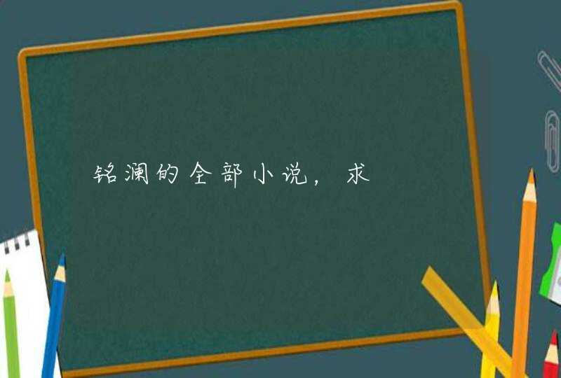 铭澜的全部小说，求,第1张