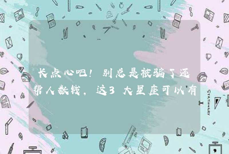 长点心吧!别总是被骗了还帮人数钱,这3大星座可以有多单纯?,第1张