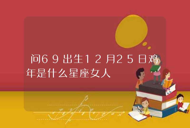 问69出生12月25日鸡年是什么星座女人,第1张