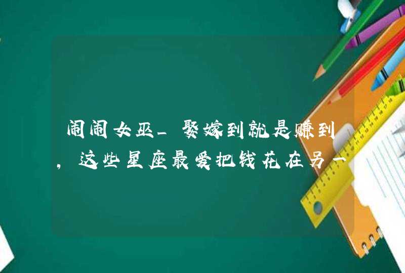 闹闹女巫_娶嫁到就是赚到，这些星座最爱把钱花在另一半身上,第1张