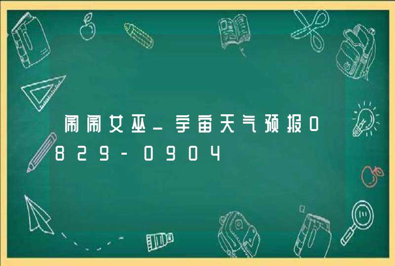 闹闹女巫_宇宙天气预报0829-0904,第1张