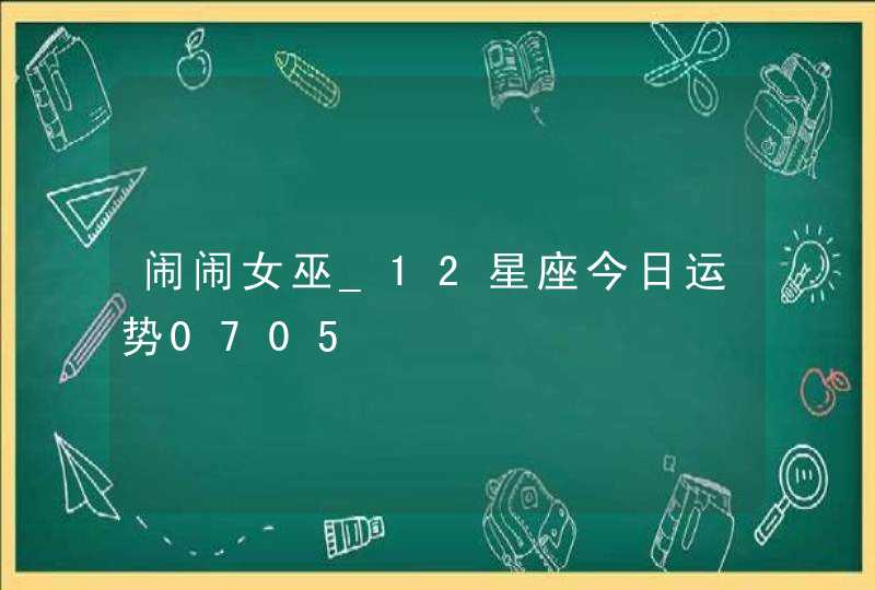 闹闹女巫_12星座今日运势0705,第1张