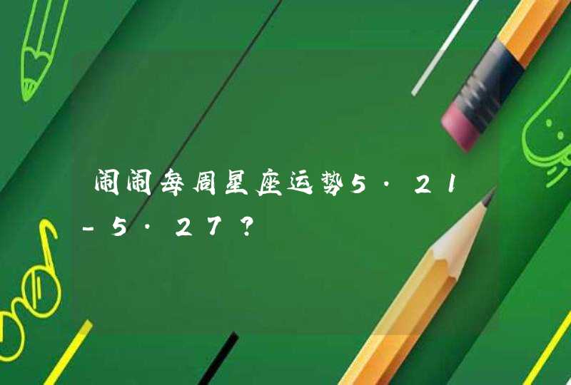 闹闹每周星座运势5.21-5.27？,第1张