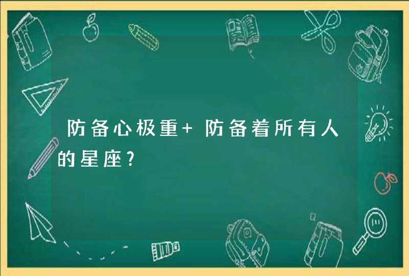 防备心极重 防备着所有人的星座？,第1张