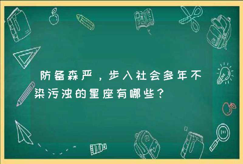 防备森严，步入社会多年不染污浊的星座有哪些？,第1张