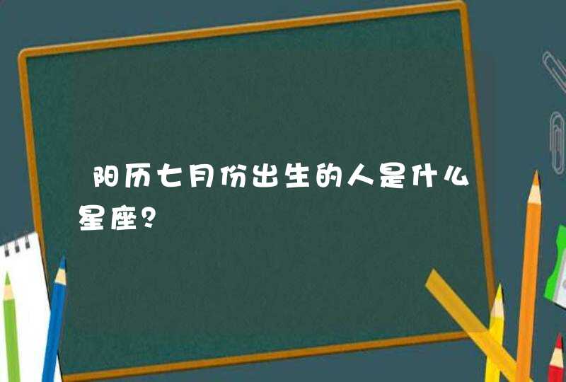 阳历七月份出生的人是什么星座？,第1张