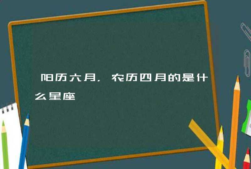 阳历六月，农历四月的是什么星座,第1张