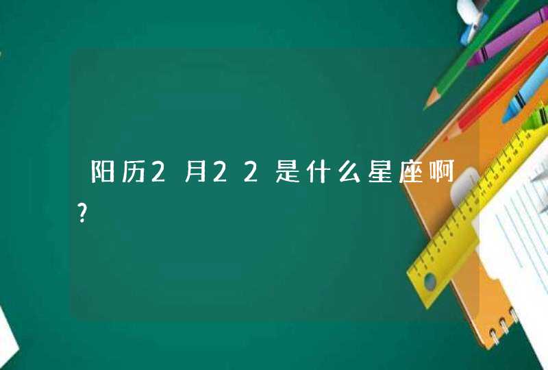 阳历2月22是什么星座啊？,第1张