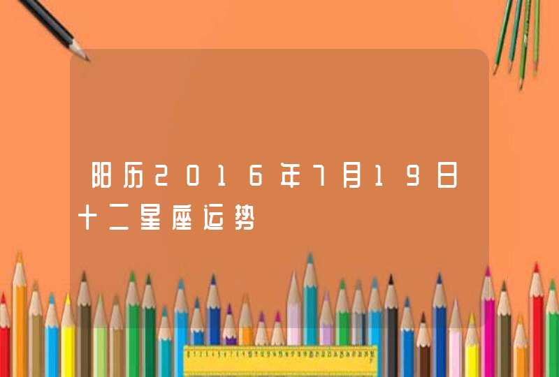 阳历2016年7月19日十二星座运势,第1张