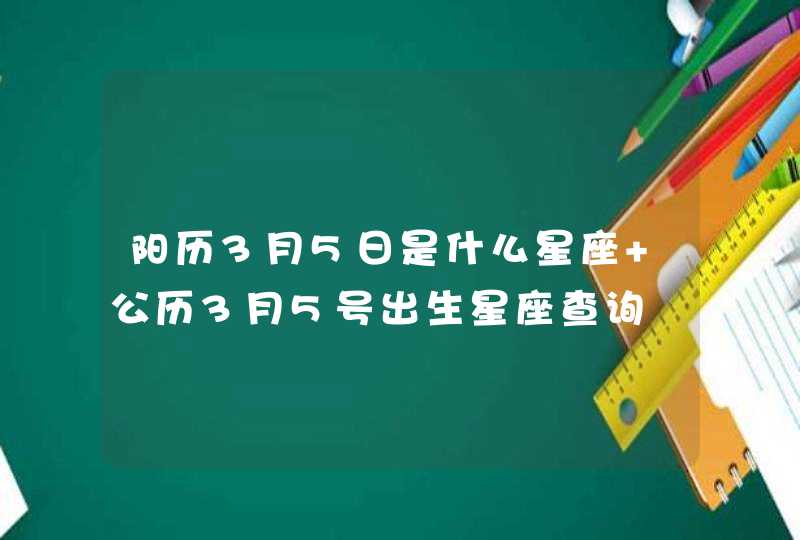 阳历3月5日是什么星座 公历3月5号出生星座查询,第1张