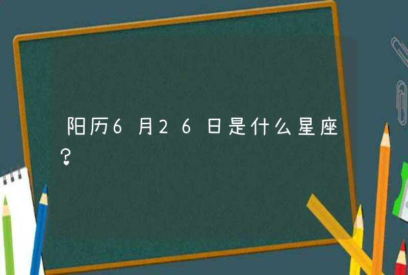 阳历6月26日是什么星座？,第1张