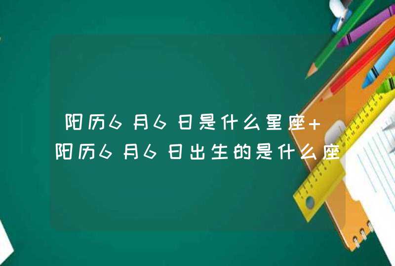 阳历6月6日是什么星座 阳历6月6日出生的是什么座,第1张