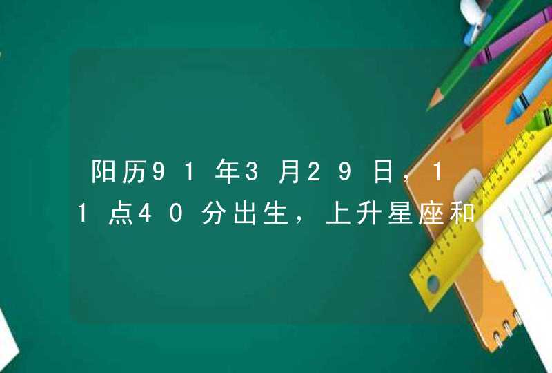 阳历91年3月29日，11点40分出生，上升星座和太阳星座是什么？帮忙算一下,第1张