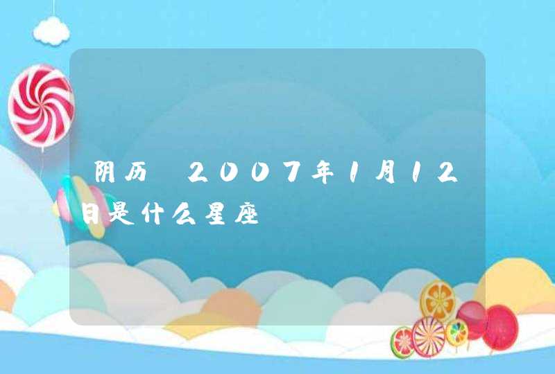 阴历,2007年1月12日是什么星座?,第1张