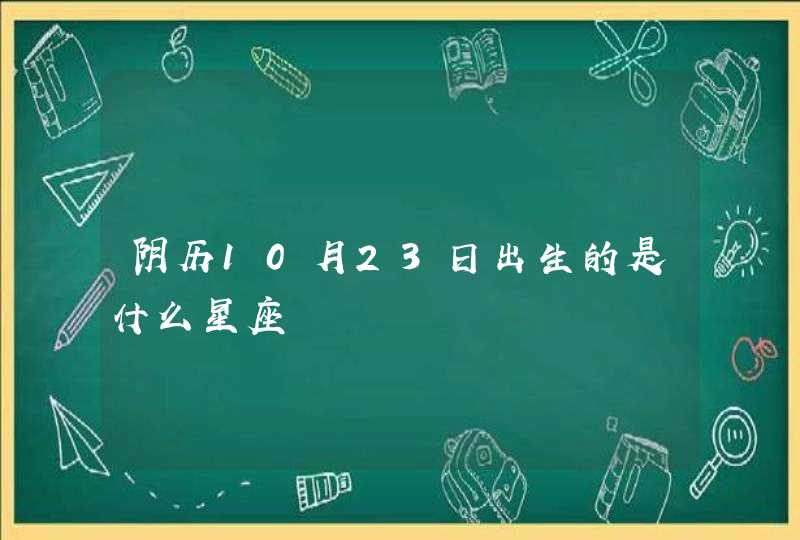 阴历10月23日出生的是什么星座,第1张