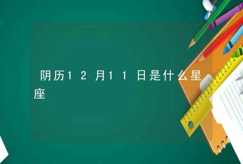 阴历12月11日是什么星座,第1张