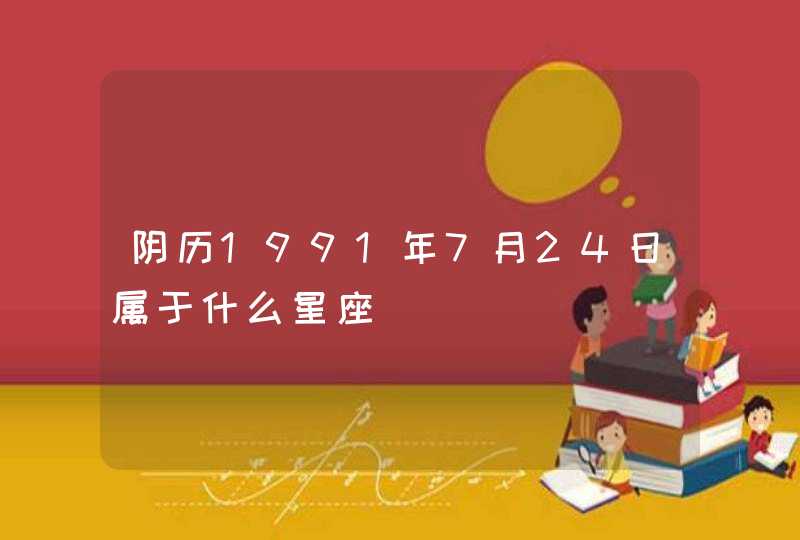 阴历1991年7月24日属于什么星座,第1张