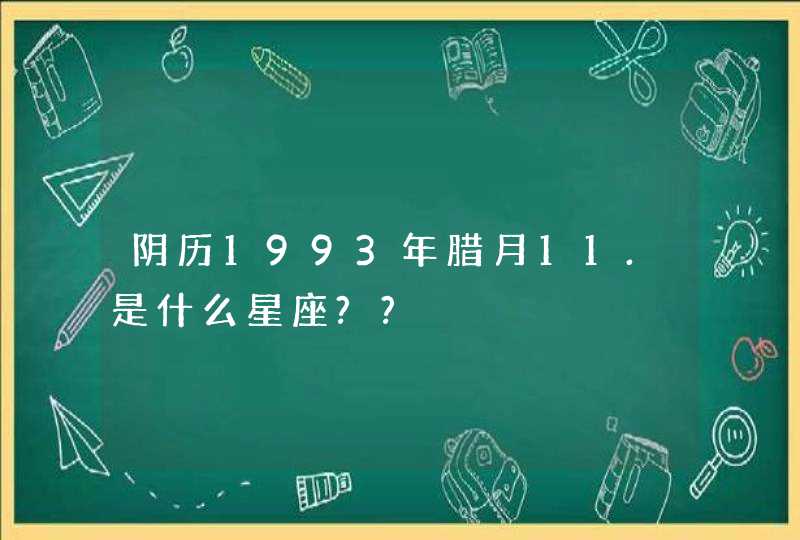 阴历1993年腊月11.是什么星座??,第1张