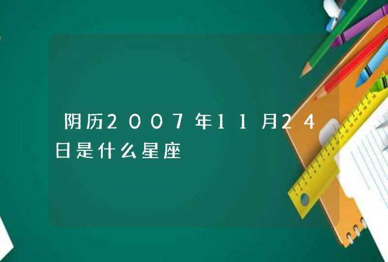 阴历2007年11月24日是什么星座,第1张