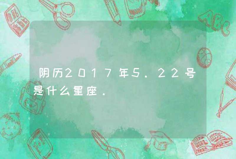 阴历2017年5.22号是什么星座。,第1张