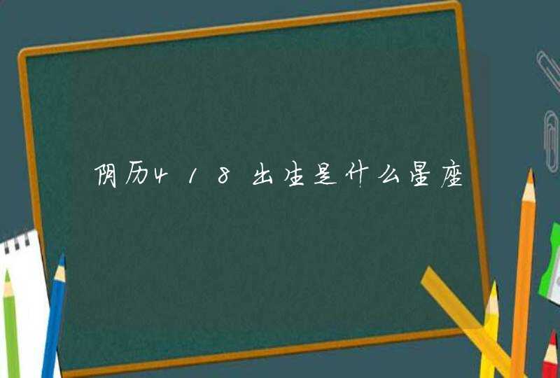 阴历418出生是什么星座,第1张